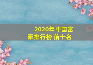 2020年中国富豪排行榜 前十名